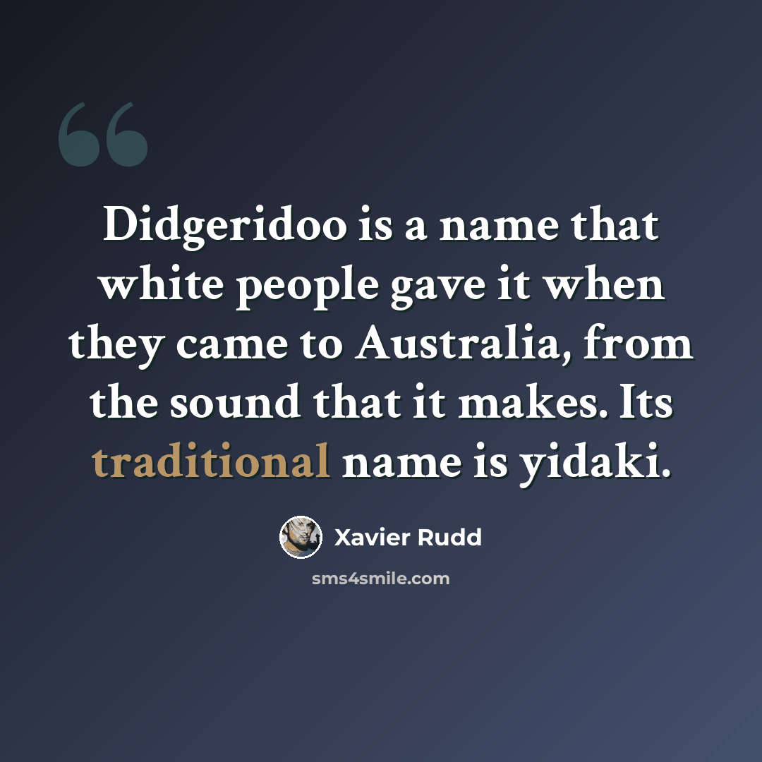 “Didgeridoo is a name that white people gave it when they came to Australia, from the sound that it makes. Its traditional name is yidaki.” quote by Xavier Rudd