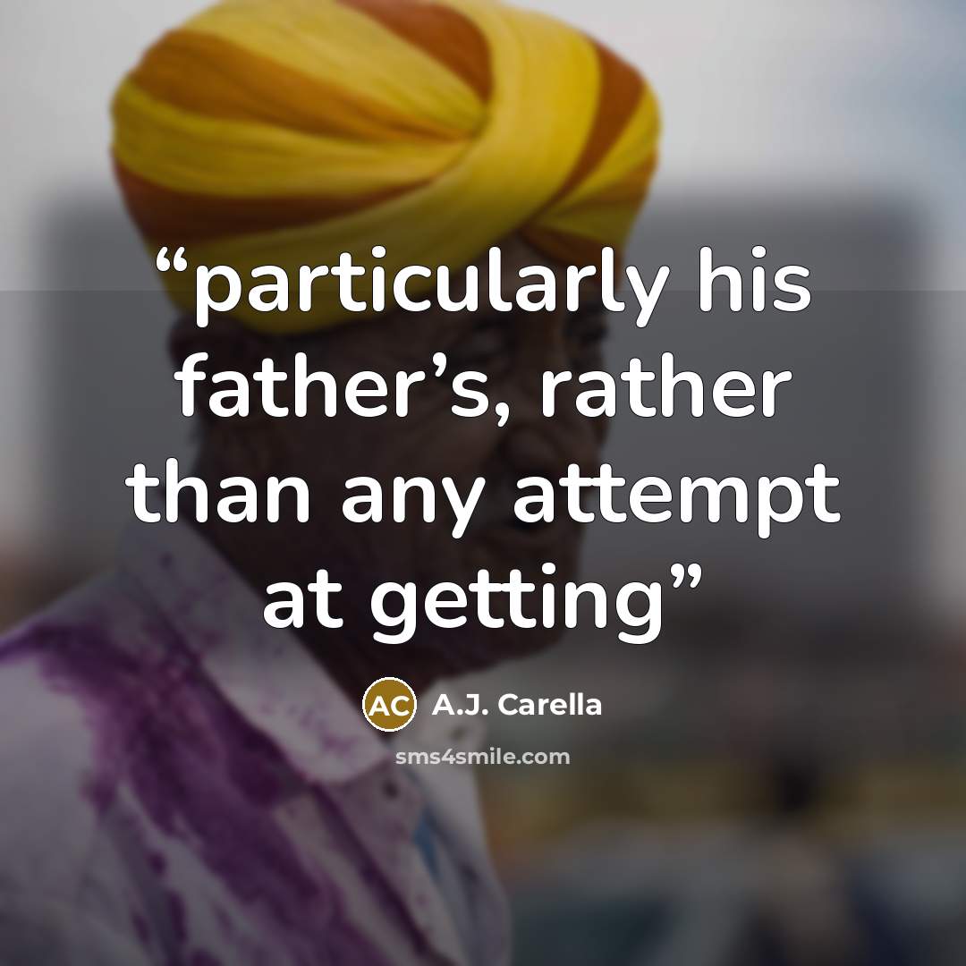 “particularly his father’s, rather than any attempt at getting” quote by A.J. Carella