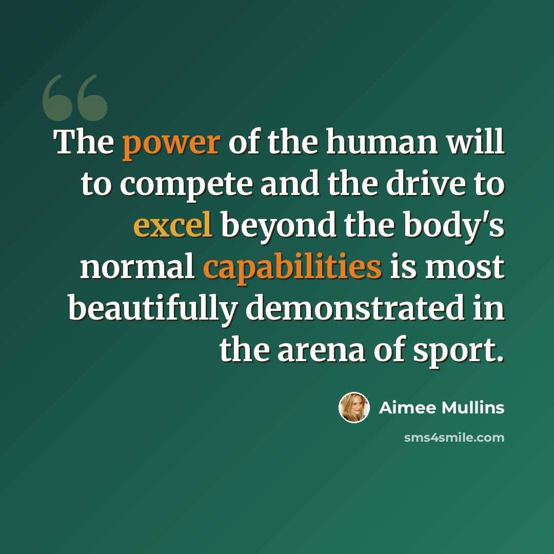 “The power of the human will to compete and the drive to excel beyond the body's normal capabilities is most beautifully demonstrated in the arena of sport.” quote by Aimee Mullins