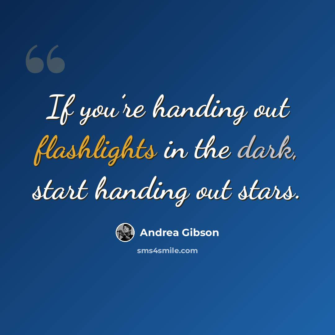 “If you’re handing out flashlights in the dark, start handing out stars.” quote by Andrea Gibson