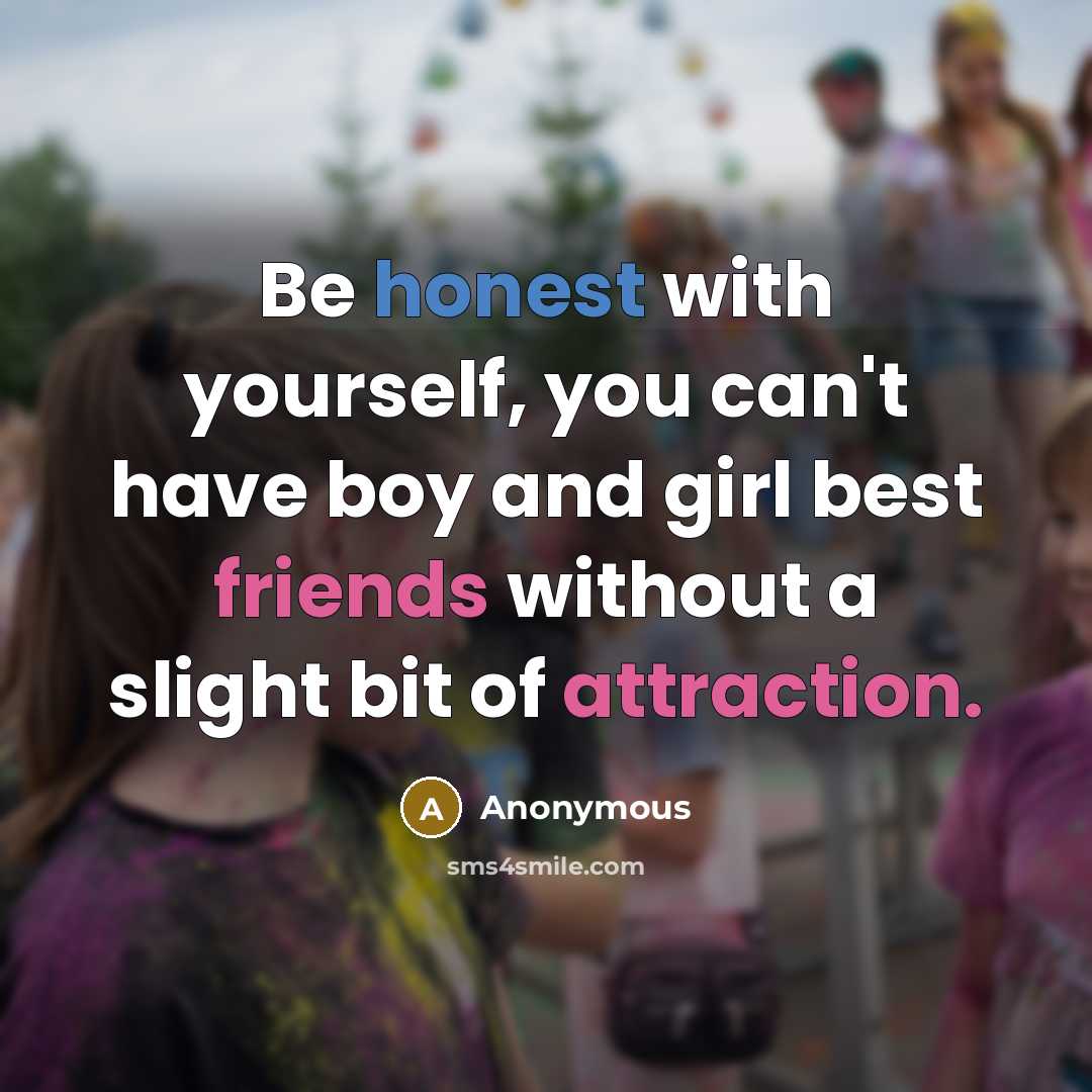 “Be honest with yourself, you can't have boy and girl best friends without a slight bit of attraction.” quote by Anonymous