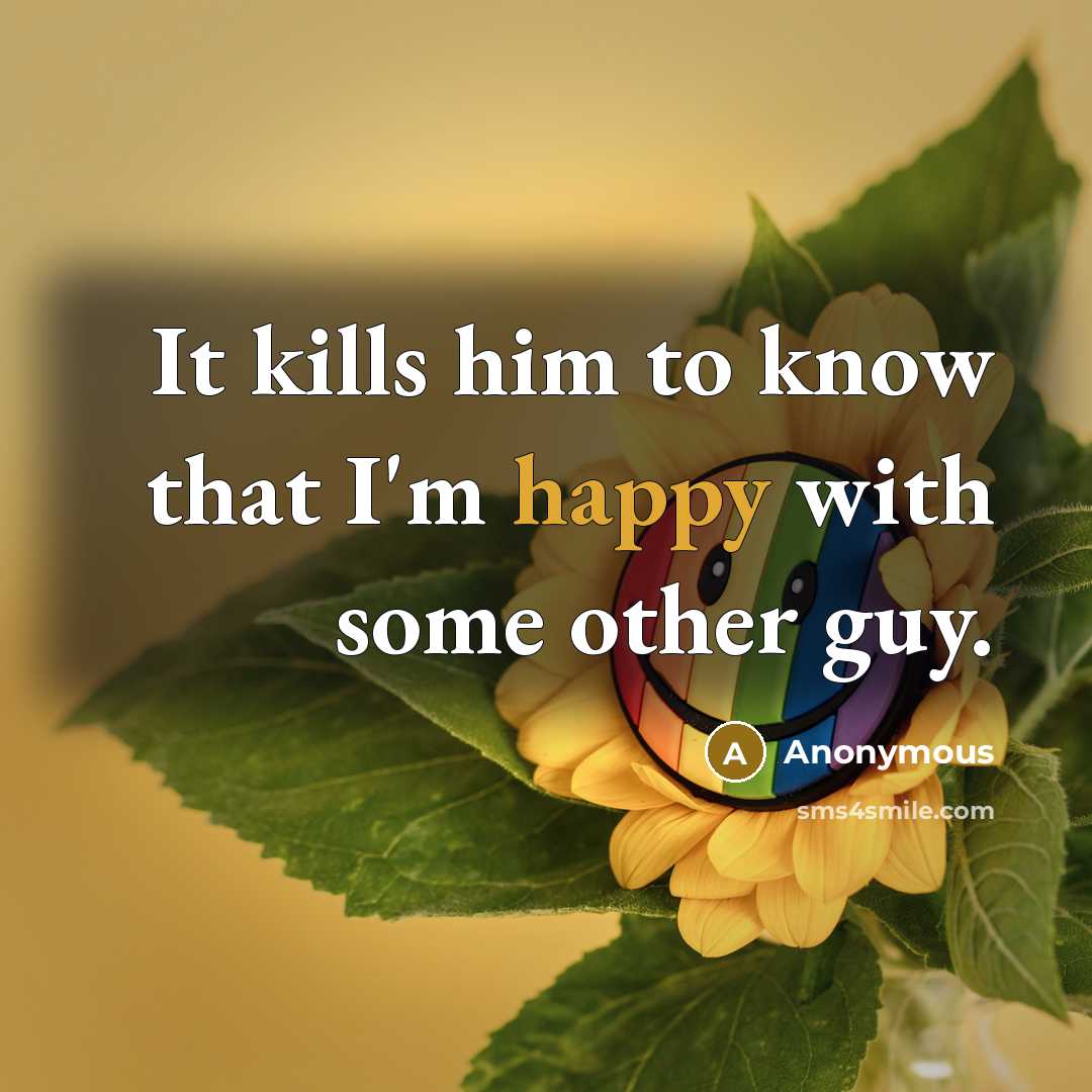 “It kills him to know that I'm happy with some other guy.” quote by Anonymous
