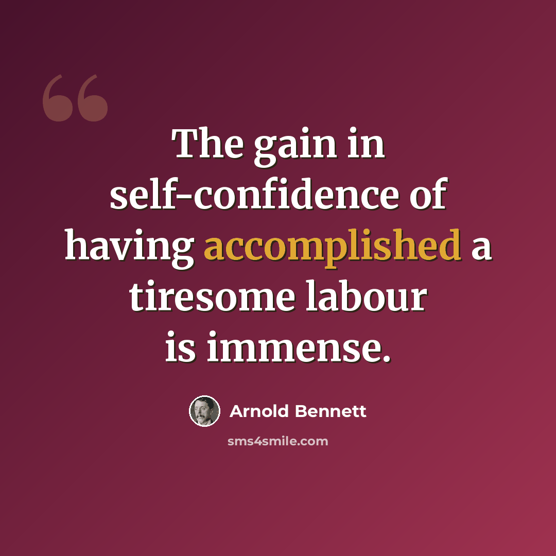 “The gain in self-confidence of having accomplished a tiresome labour is immense.” quote by Arnold Bennett