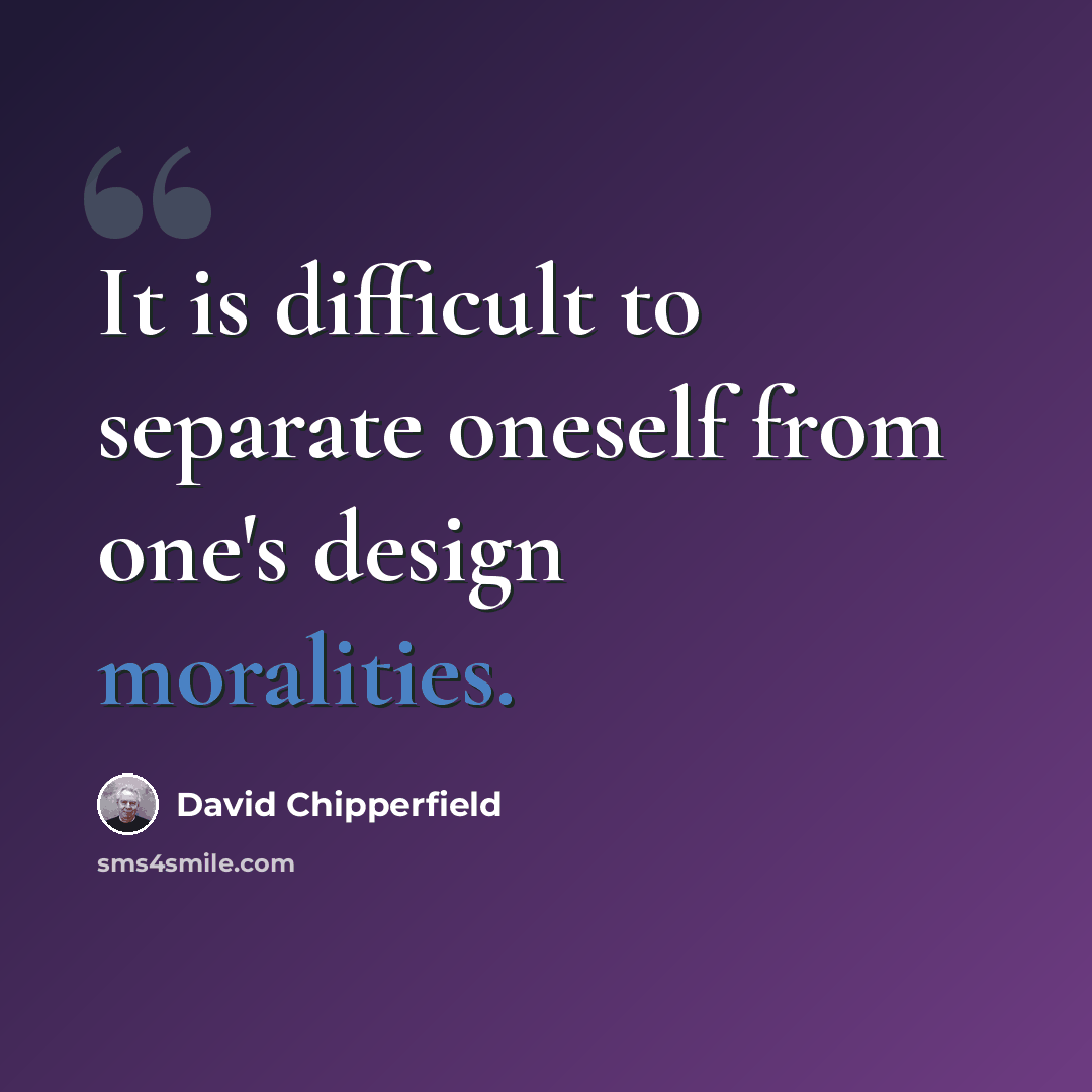 “It is difficult to separate oneself from one's design moralities.” quote by David Chipperfield