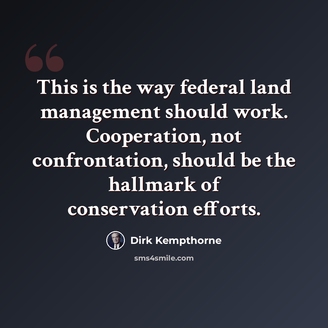 “This is the way federal land management should work. Cooperation, not confrontation, should be the hallmark of conservation efforts.” quote by Dirk Kempthorne