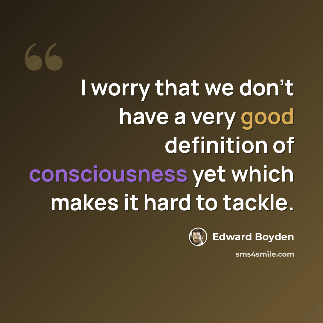 “I worry that we don't have a very good definition of consciousness yet which makes it hard to tackle.” quote by Edward Boyden
