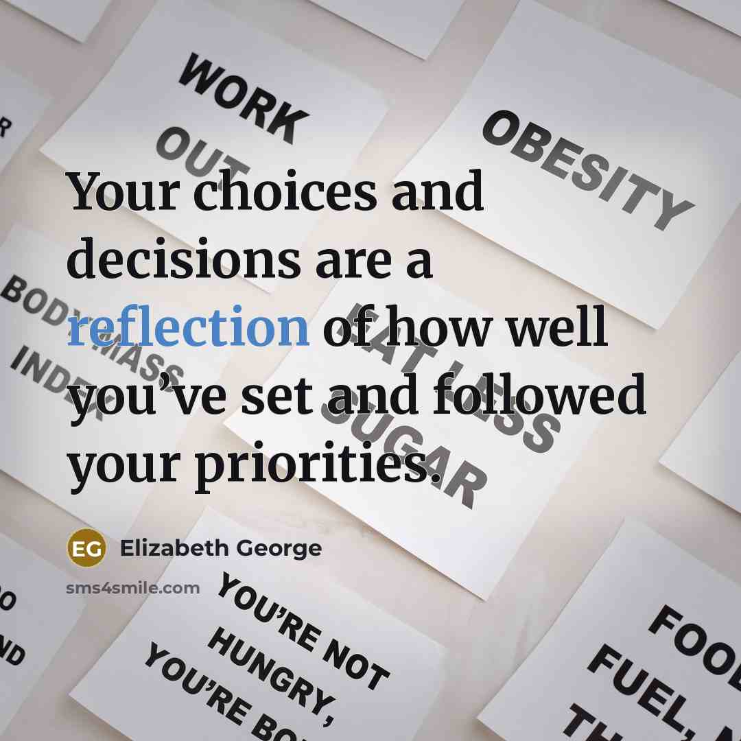 “Your choices and decisions are a reflection of how well you’ve set and followed your priorities.” quote by Elizabeth George