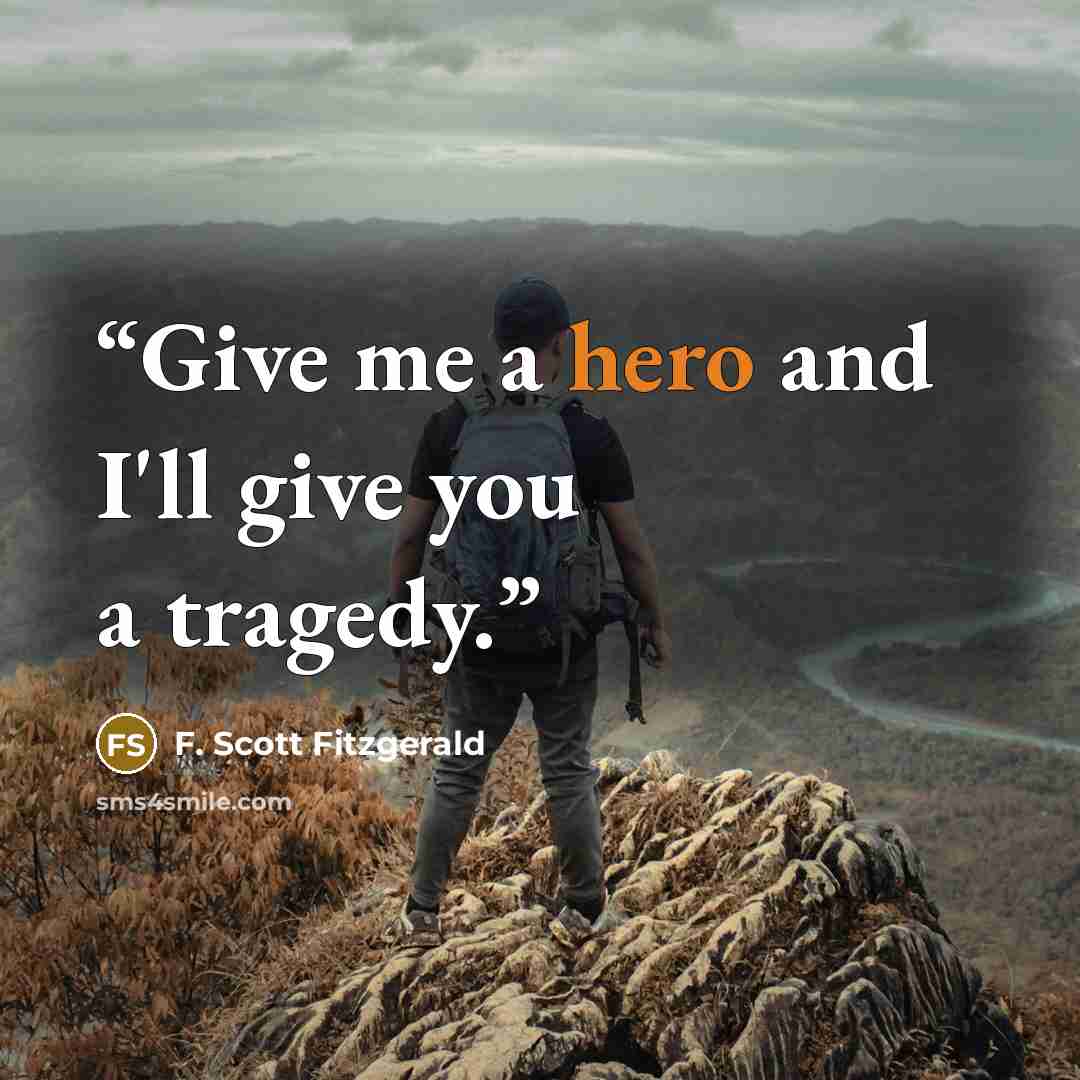 “Give me a hero and I'll give you a tragedy.” quote by F. Scott Fitzgerald