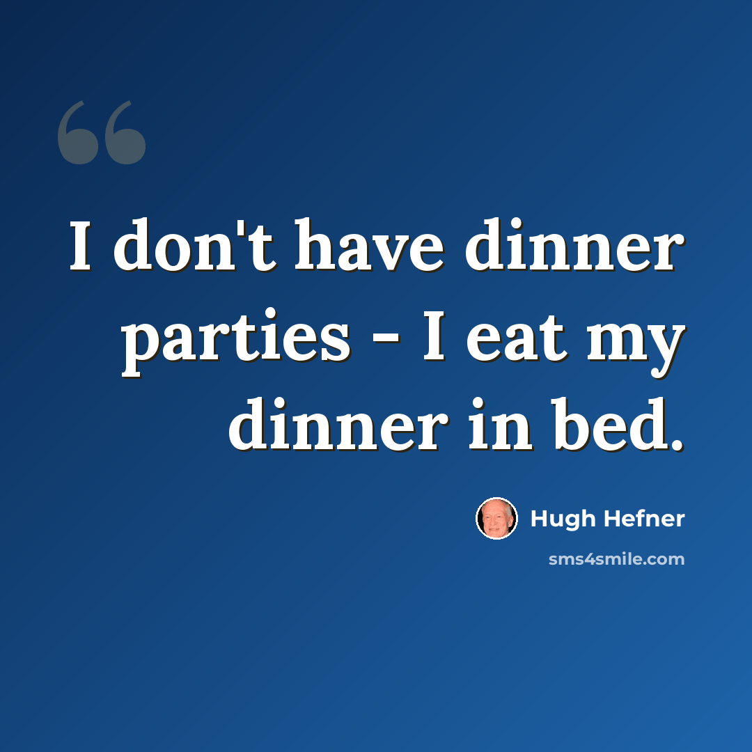 “I don't have dinner parties - I eat my dinner in bed.” quote by Hugh Hefner
