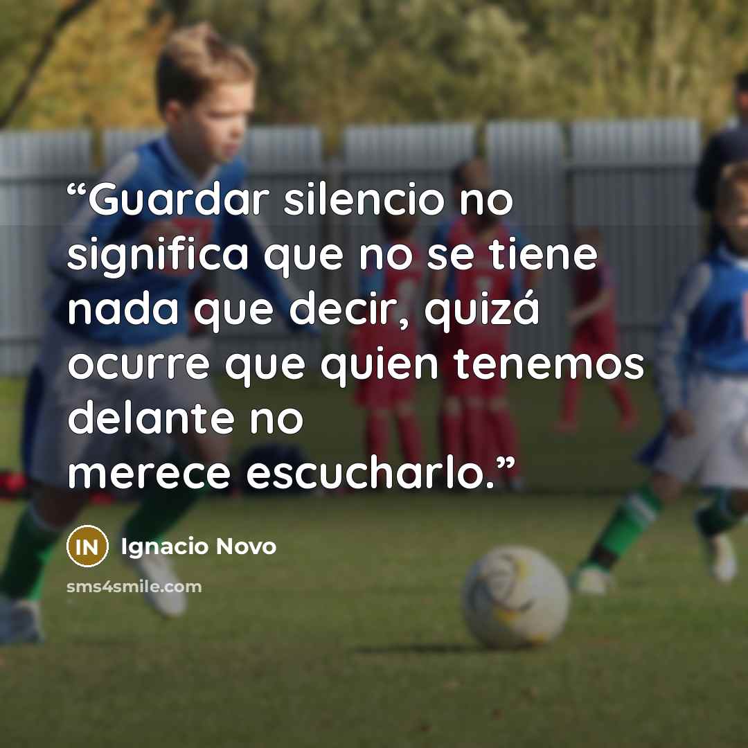 “Guardar silencio no significa que no se tiene nada que decir, quizá ocurre que quien tenemos delante no merece escucharlo.” quote by Ignacio Novo