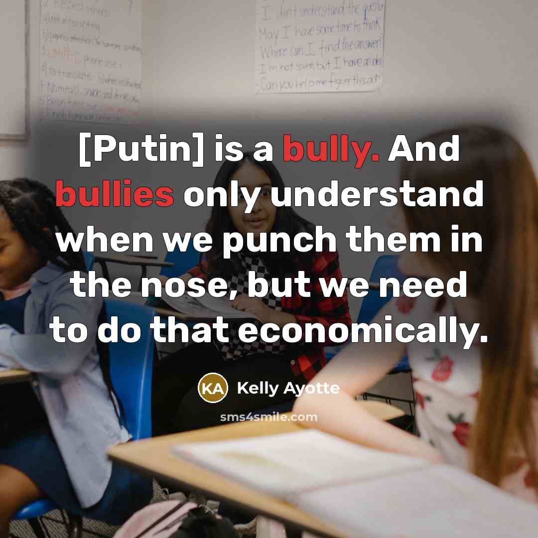 “[Putin] is a bully. And bullies only understand when we punch them in the nose, but we need to do that economically.” quote by Kelly Ayotte