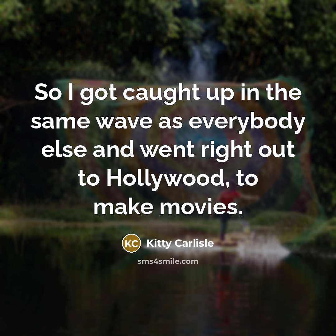 “So I got caught up in the same wave as everybody else and went right out to Hollywood, to make movies.” quote by Kitty Carlisle