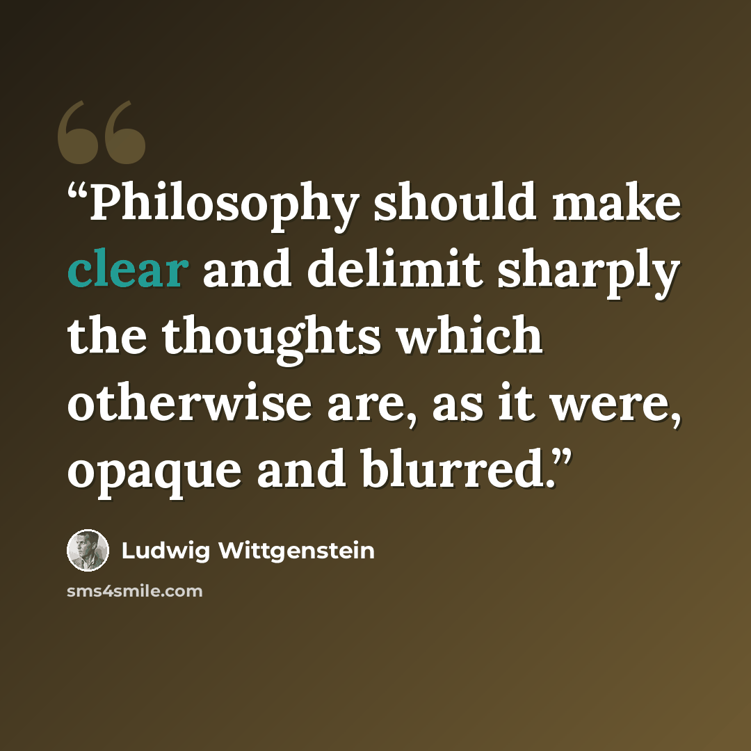 “Philosophy should make clear and delimit sharply the thoughts which otherwise are, as it were, opaque and blurred.” quote by Ludwig Wittgenstein