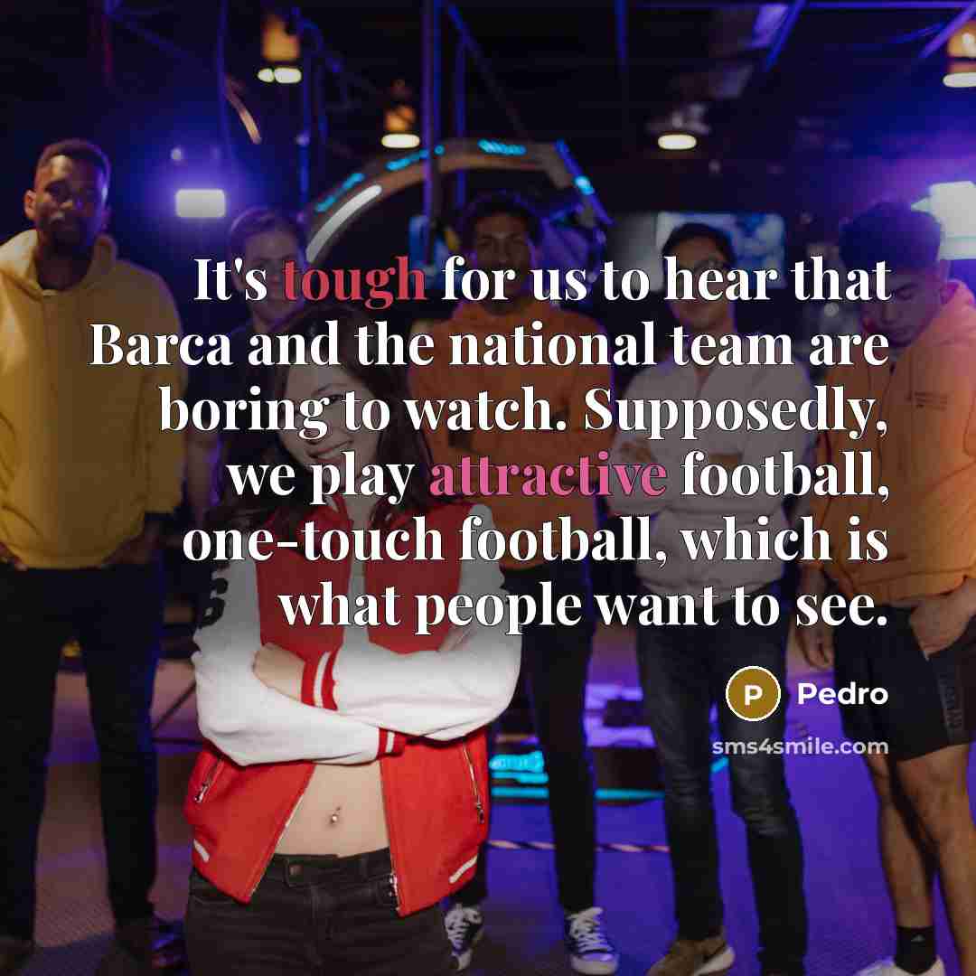 “It's tough for us to hear that Barca and the national team are boring to watch. Supposedly, we play attractive football, one-touch football, which is what people want to see.” quote by Pedro