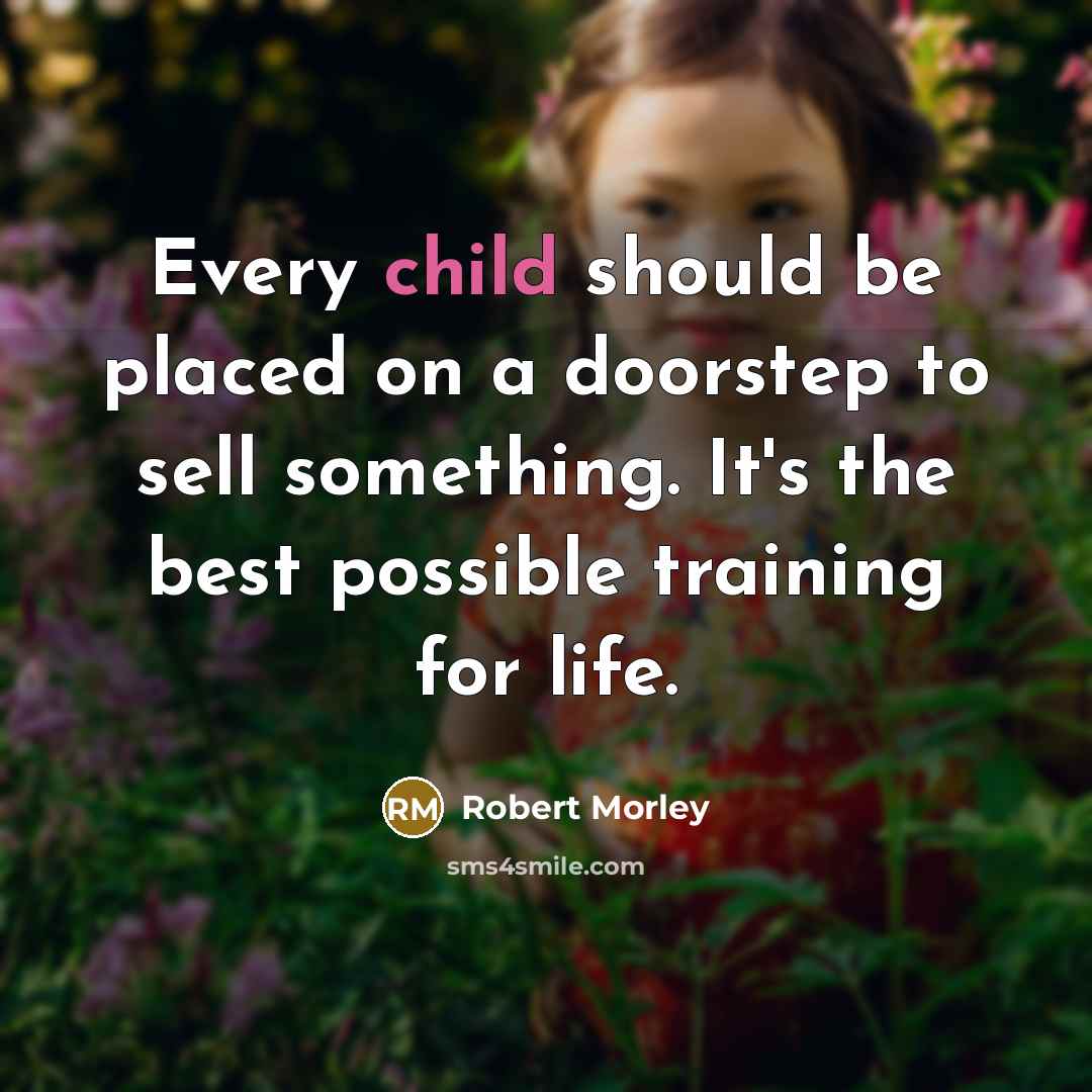 “Every child should be placed on a doorstep to sell something. It's the best possible training for life.” quote by Robert Morley