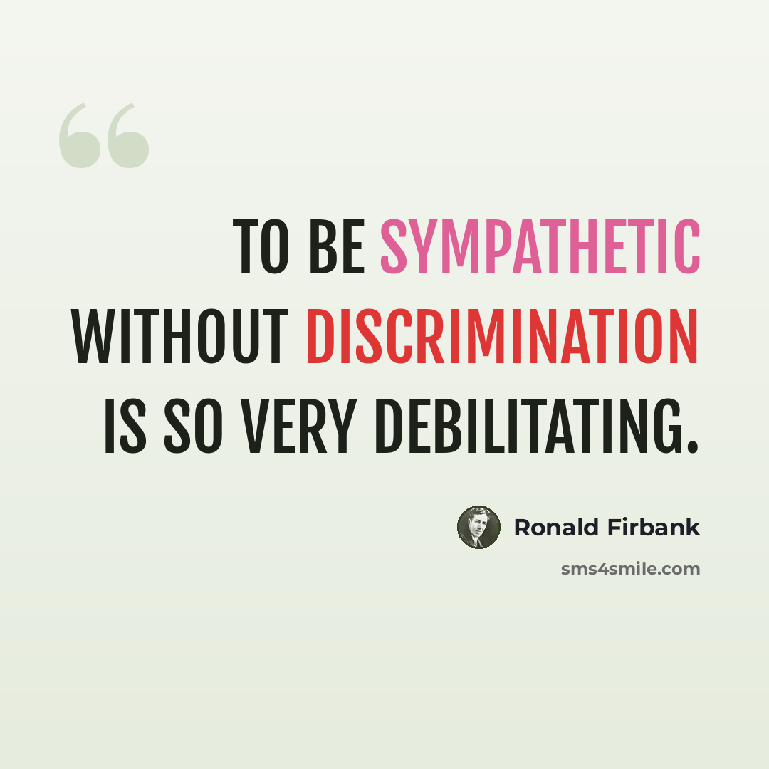 “To be sympathetic without discrimination is so very debilitating.” quote by Ronald Firbank