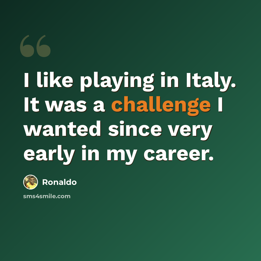 “I like playing in Italy. It was a challenge I wanted since very early in my career.” quote by Ronaldo