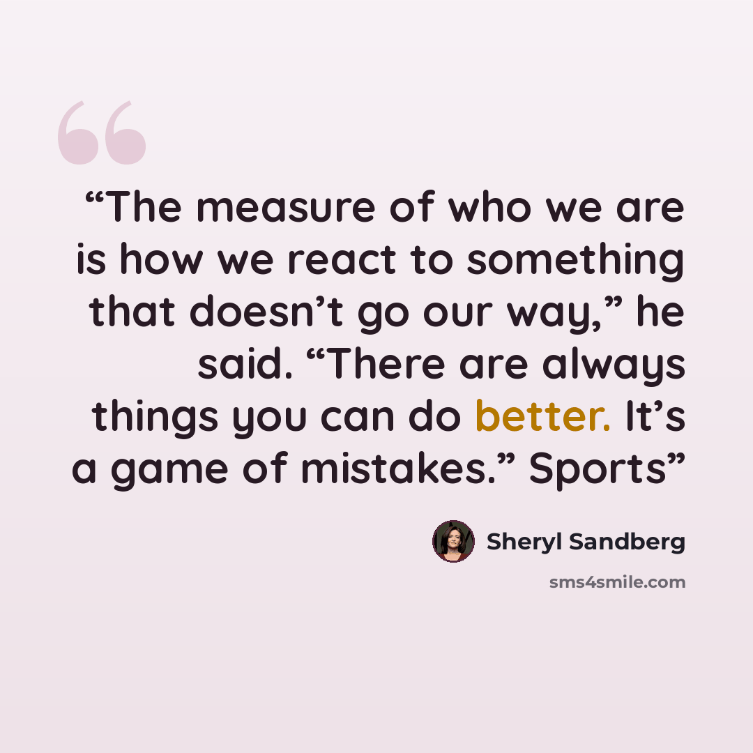 “The measure of who we are is how we react to something that doesn’t go our way,” he said. “There are always things you can do better. It’s a game of mistakes.” Sports” quote by Sheryl Sandberg