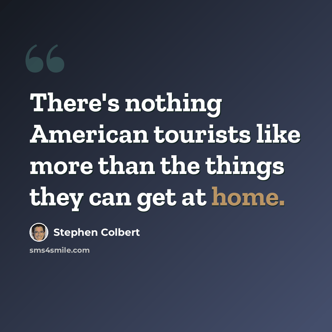 “There's nothing American tourists like more than the things they can get at home.” quote by Stephen Colbert