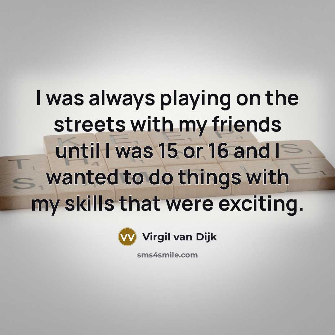 “I was always playing on the streets with my friends until I was 15 or 16 and I wanted to do things with my skills that were exciting.” quote by Virgil van Dijk