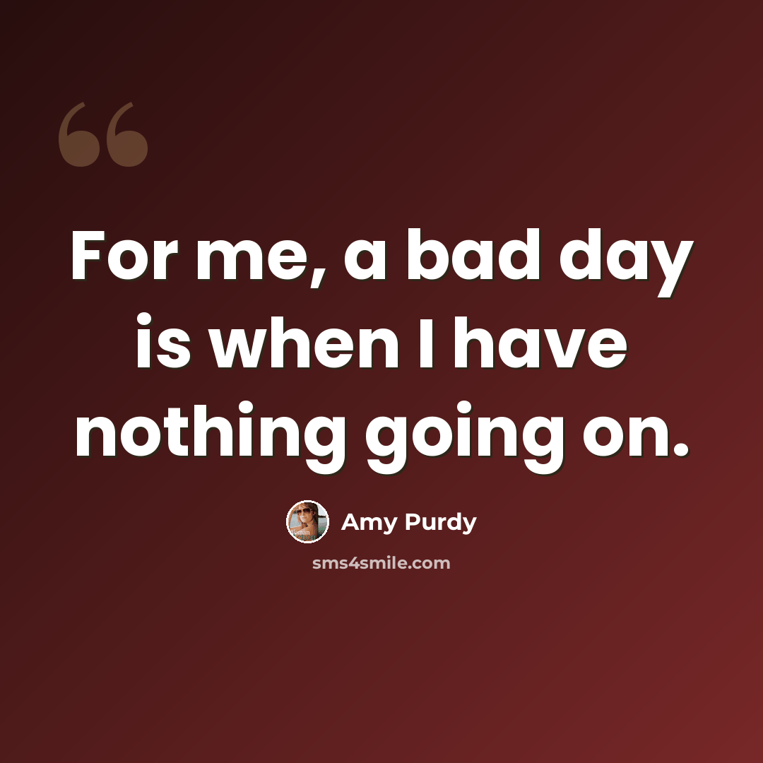 “For me, a bad day is when I have nothing going on.” quote by Amy Purdy