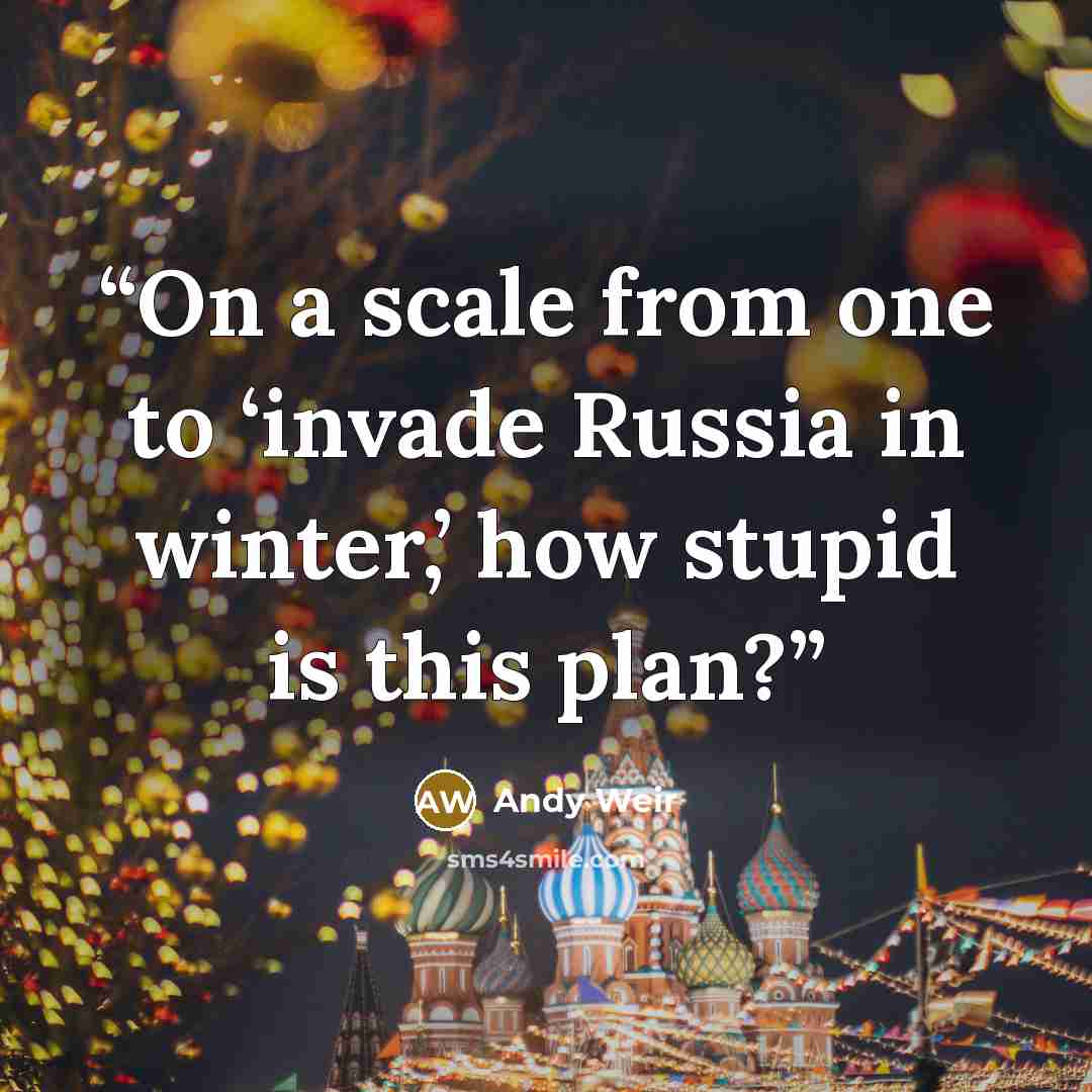 “On a scale from one to ‘invade Russia in winter,’ how stupid is this plan?” quote by Andy Weir