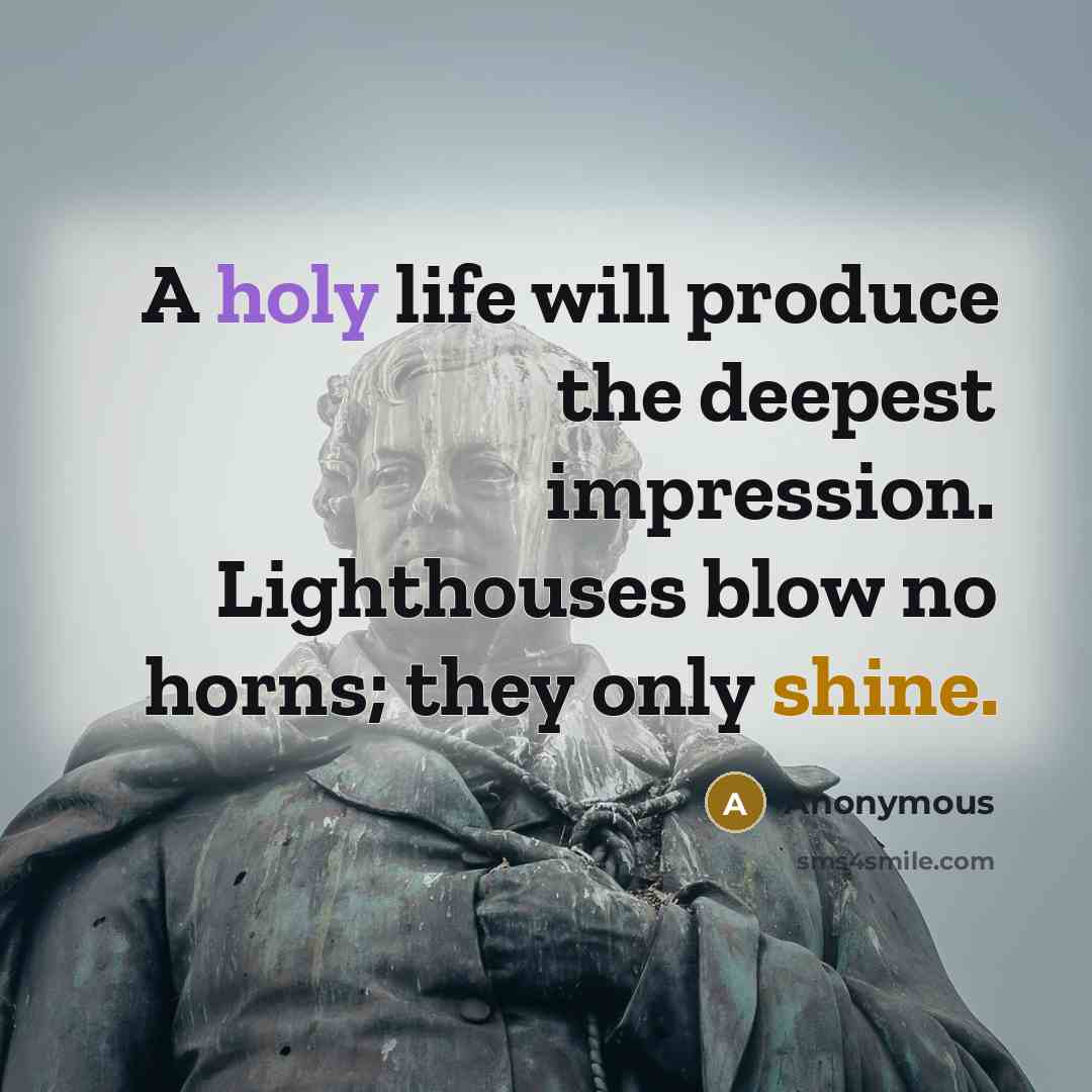 “A holy life will produce the deepest impression. Lighthouses blow no horns; they only shine.” quote by Anonymous