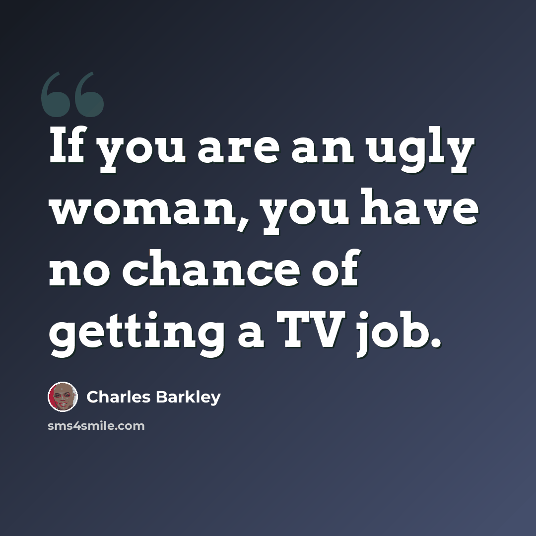 “If you are an ugly woman, you have no chance of getting a TV job.” quote by Charles Barkley