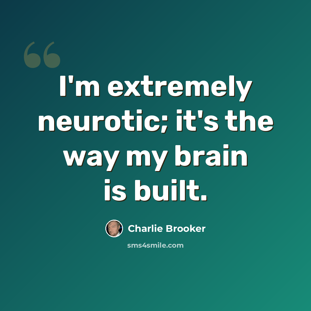 “I'm extremely neurotic; it's the way my brain is built.” quote by Charlie Brooker
