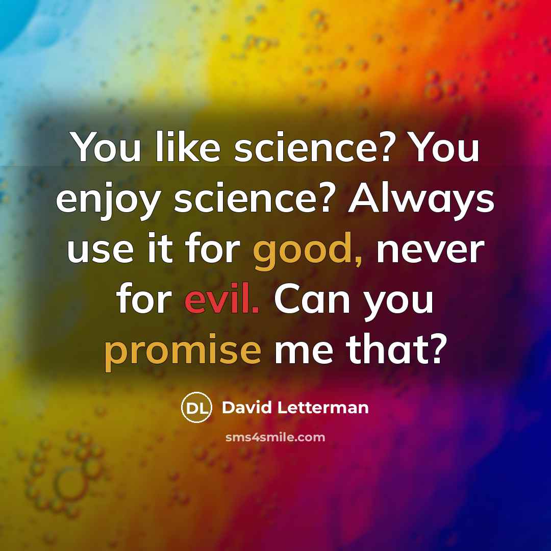 “You like science? You enjoy science? Always use it for good, never for evil. Can you promise me that?” quote by David Letterman