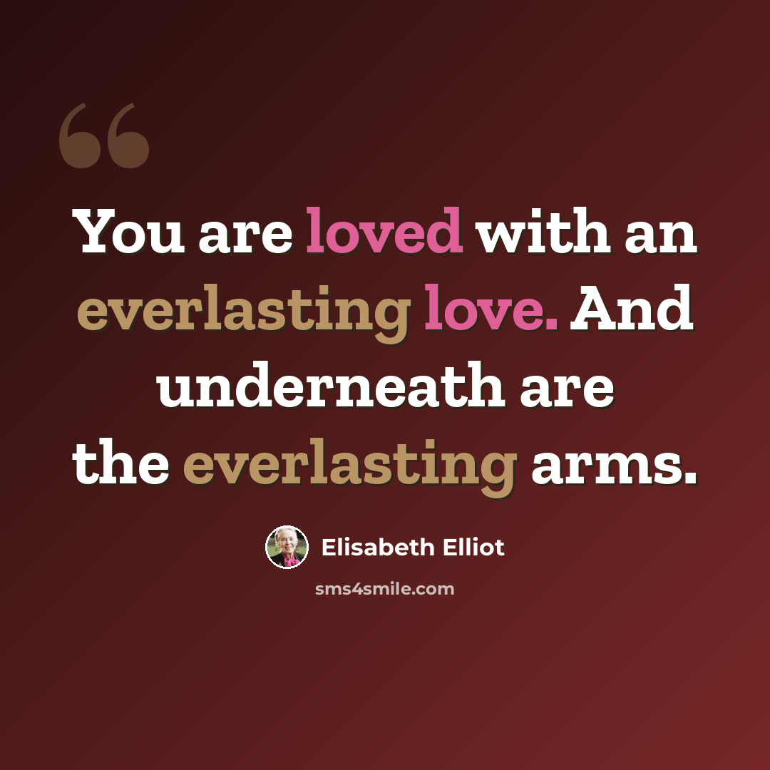 “You are loved with an everlasting love. And underneath are the everlasting arms.” quote by Elisabeth Elliot