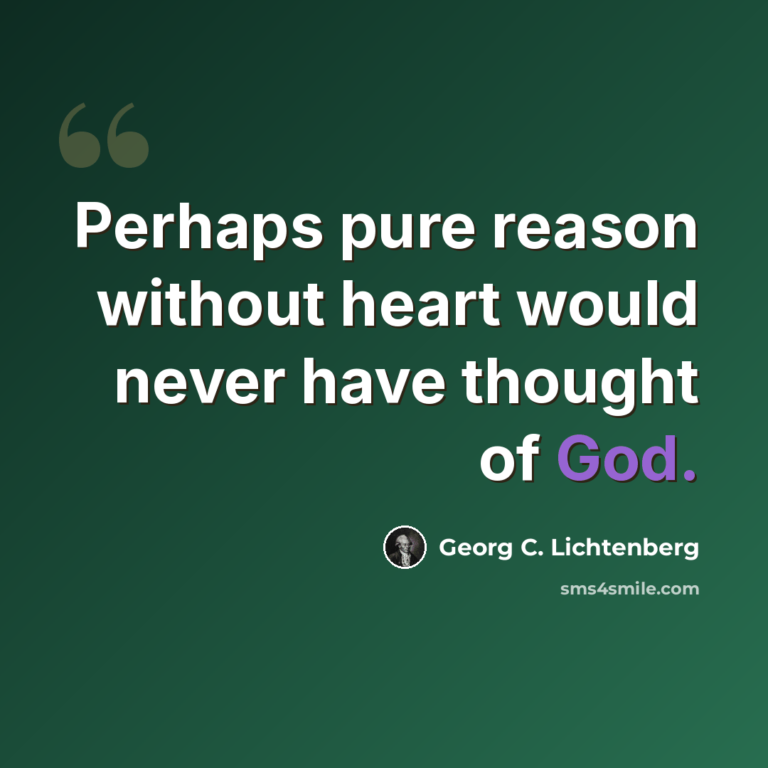 “Perhaps pure reason without heart would never have thought of God.” quote by Georg C. Lichtenberg