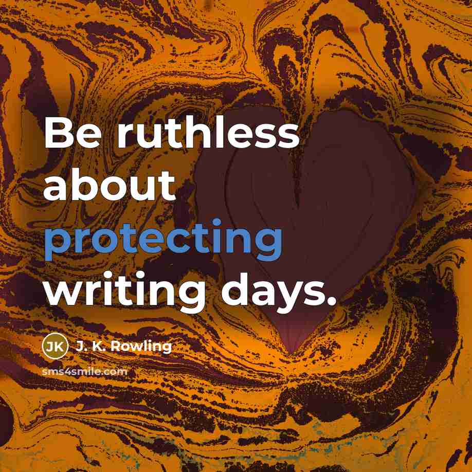 “Be ruthless about protecting writing days.” quote by J. K. Rowling