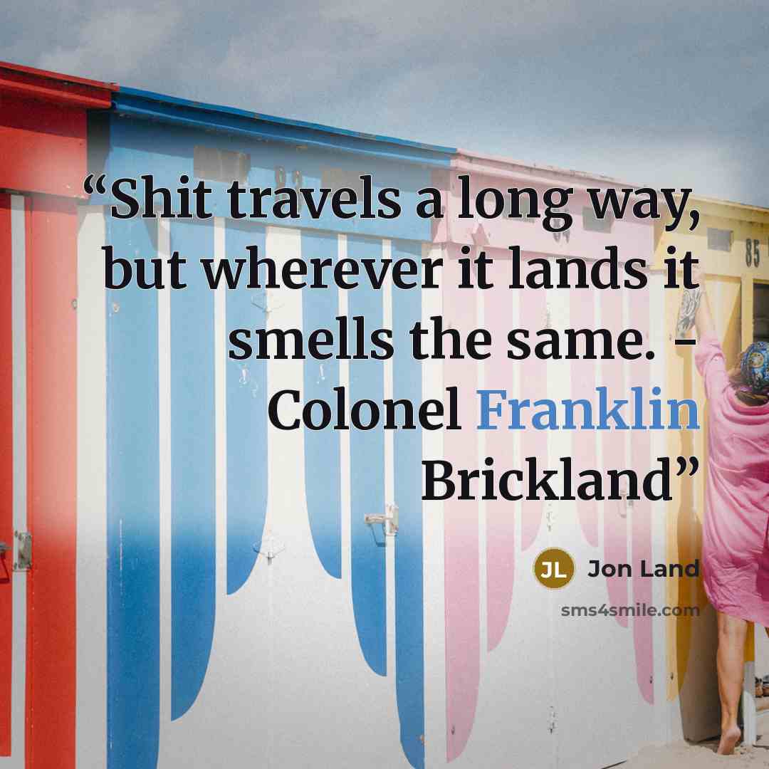 “Shit travels a long way, but wherever it lands it smells the same. - Colonel Franklin Brickland” quote by Jon Land