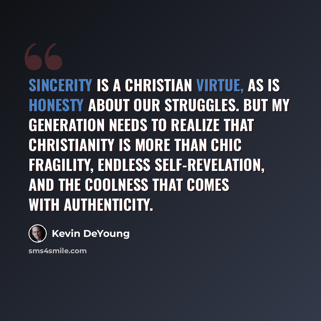 “Sincerity is a Christian virtue, as is honesty about our struggles. But my generation needs to realize that Christianity is more than chic fragility, endless self-revelation, and the coolness that comes with authenticity.” quote by Kevin DeYoung