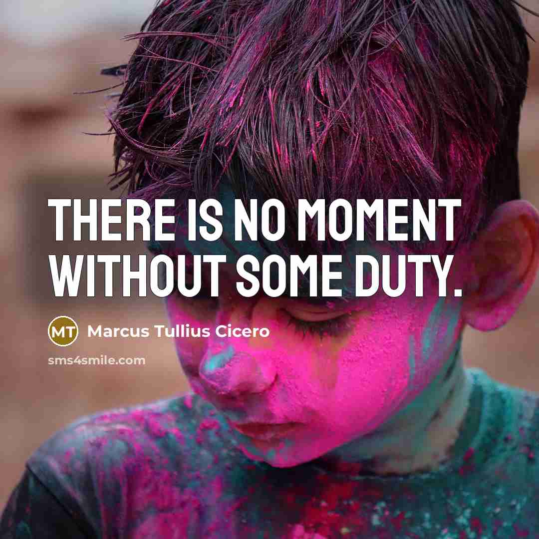 “There is no moment without some duty.” quote by Marcus Tullius Cicero
