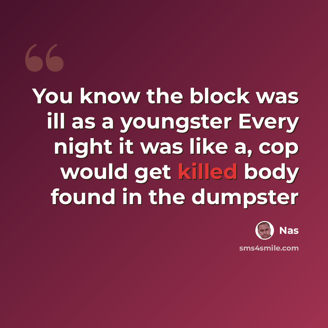 “You know the block was ill as a youngster Every night it was like a, cop would get killed body found in the dumpster” quote by Nas