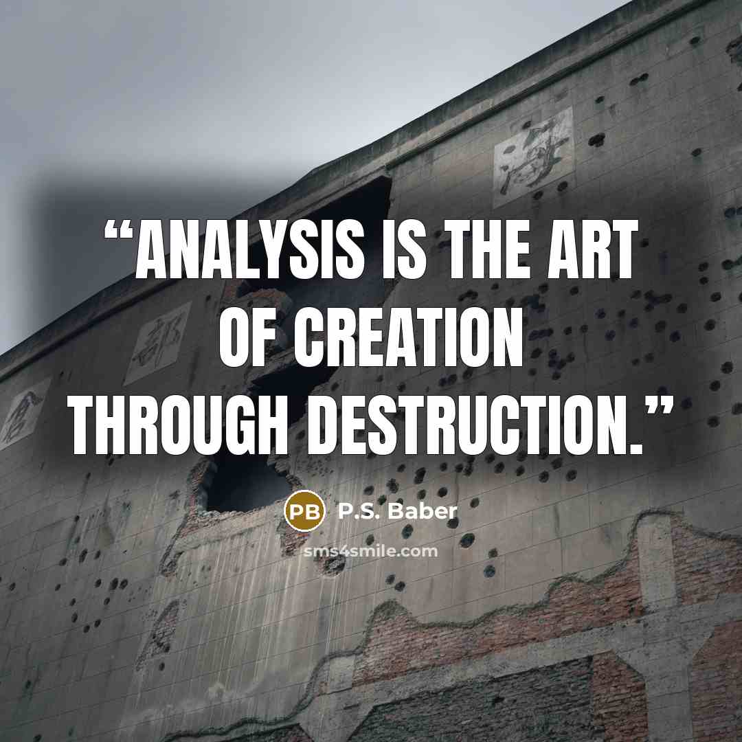 “Analysis is the art of creation through destruction.” quote by P.S. Baber
