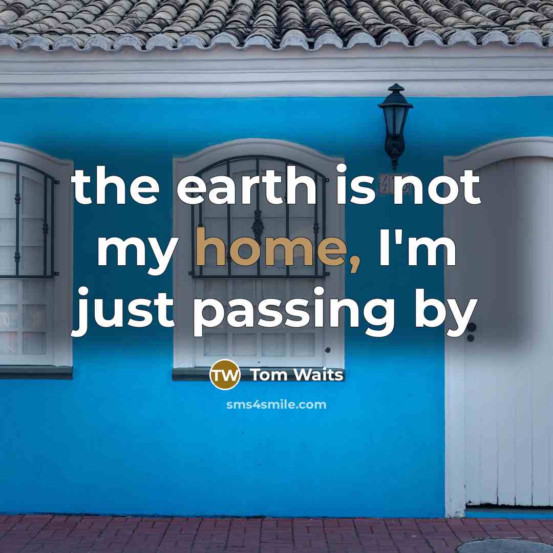 “the earth is not my home, I'm just passing by” quote by Tom Waits
