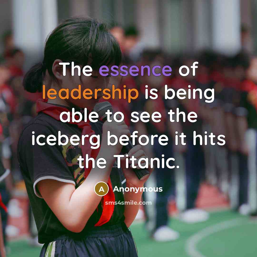 “The essence of leadership is being able to see the iceberg before it hits the Titanic.” quote by Anonymous