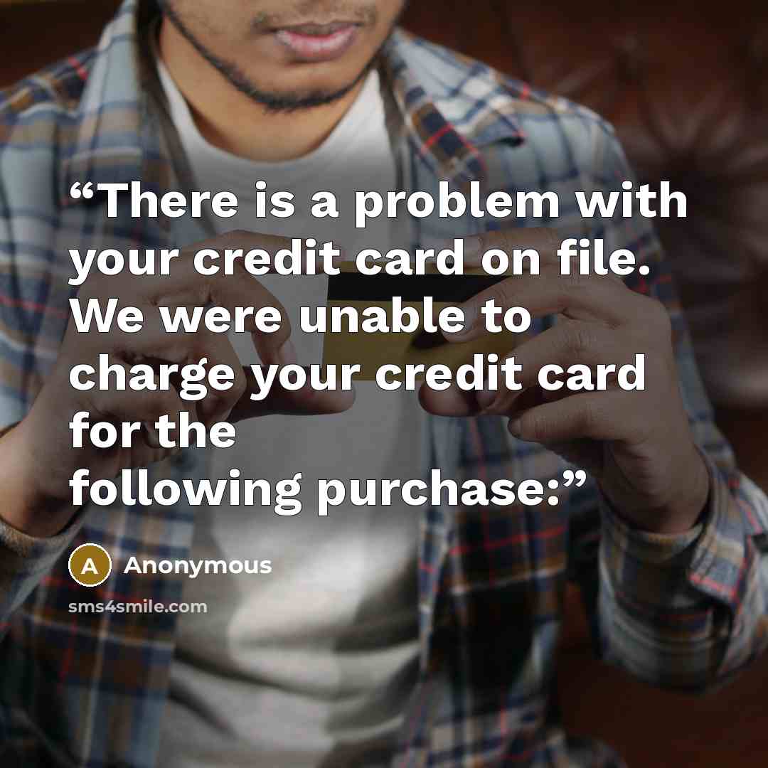 “There is a problem with your credit card on file. We were unable to charge your credit card for the following purchase:” quote by Anonymous