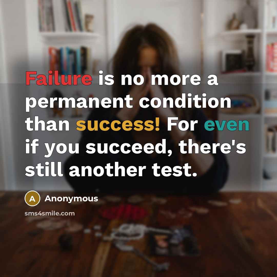 “Failure is no more a permanent condition than success! For even if you succeed, there's still another test.” quote by Anonymous