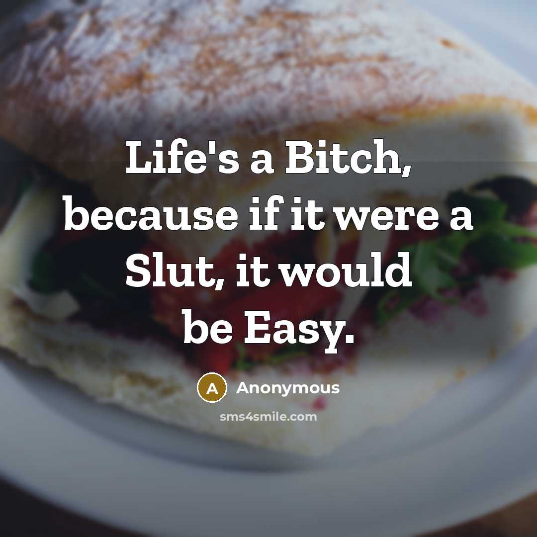 “Life's a Bitch, because if it were a Slut, it would be Easy.” quote by Anonymous