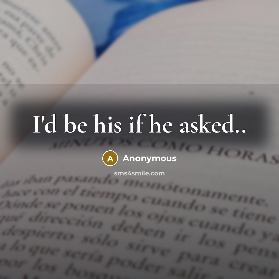 “I'd be his if he asked..” quote by Anonymous