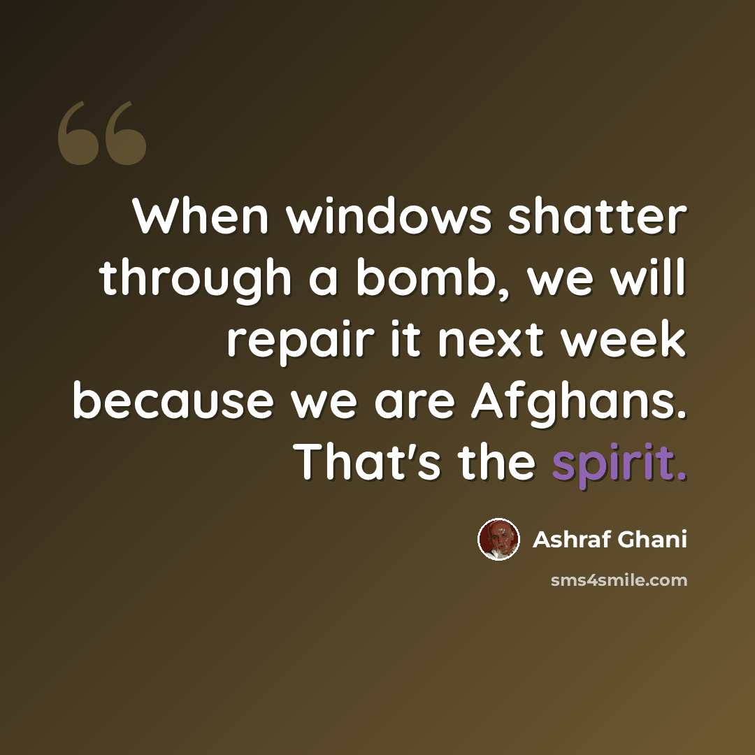 “When windows shatter through a bomb, we will repair it next week because we are Afghans. That's the spirit.” quote by Ashraf Ghani