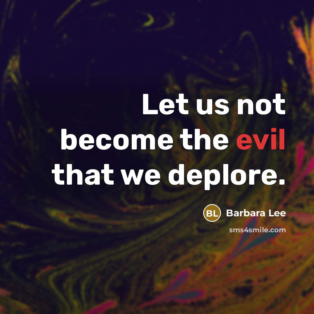 “Let us not become the evil that we deplore.” quote by Barbara Lee