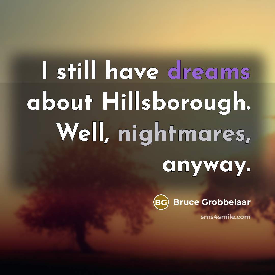 “I still have dreams about Hillsborough. Well, nightmares, anyway.” quote by Bruce Grobbelaar