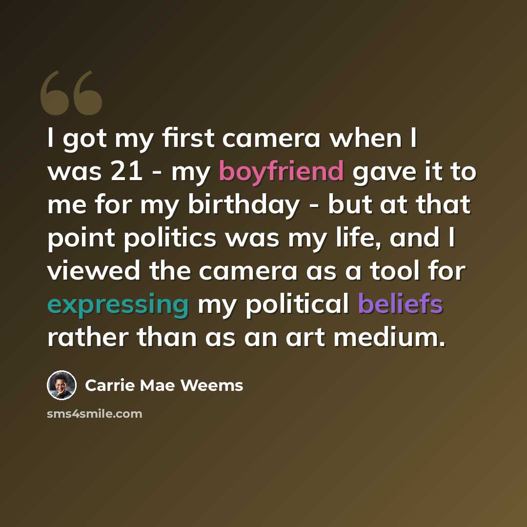 “I got my first camera when I was 21 - my boyfriend gave it to me for my birthday - but at that point politics was my life, and I viewed the camera as a tool for expressing my political beliefs rather than as an art medium.” quote by Carrie Mae Weems