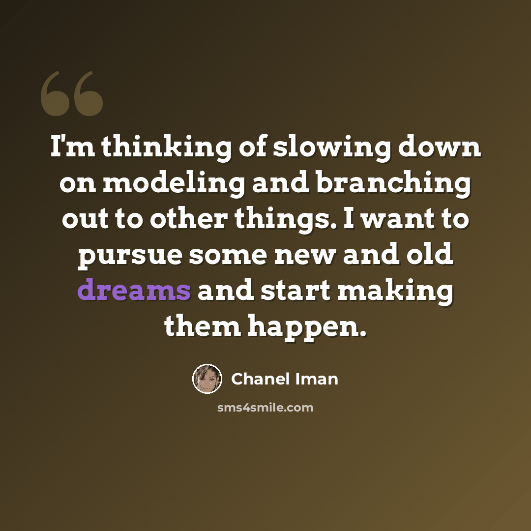 “I'm thinking of slowing down on modeling and branching out to other things. I want to pursue some new and old dreams and start making them happen.” quote by Chanel Iman