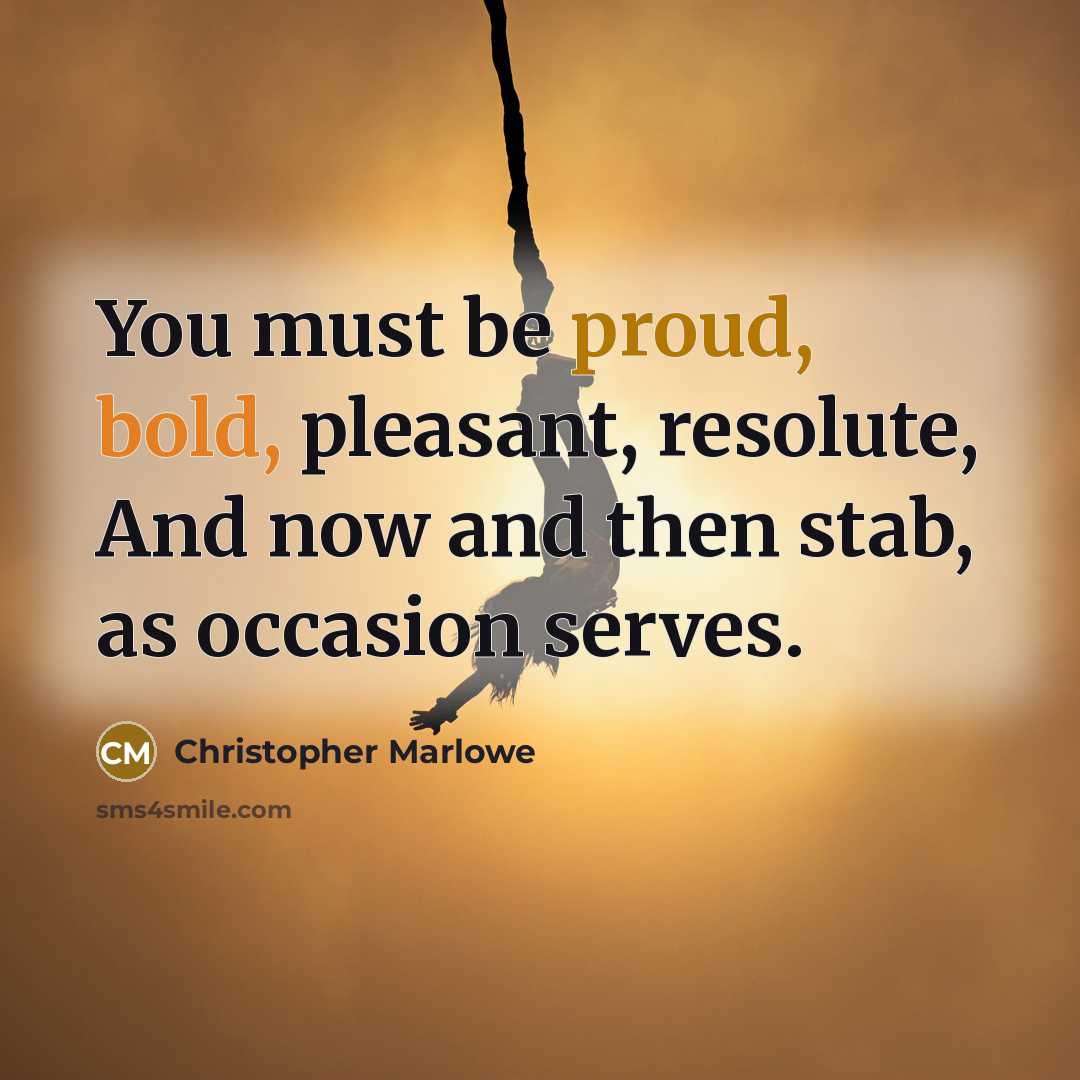 “You must be proud, bold, pleasant, resolute, And now and then stab, as occasion serves.” quote by Christopher Marlowe
